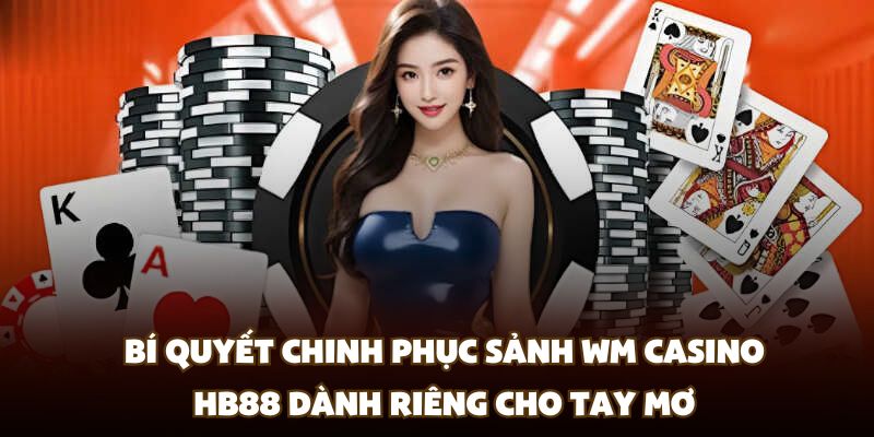 Bí quyết chinh phục sảnh WM Casino HB88 dành riêng cho tay mơ
